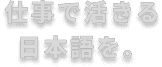 仕事で活きる日本語を。